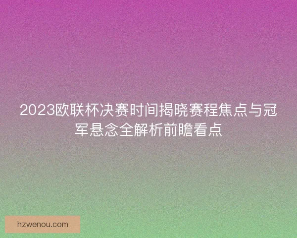2023欧联杯决赛时间揭晓赛程焦点与冠军悬念全解析前瞻看点