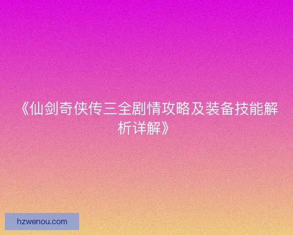 《仙剑奇侠传三全剧情攻略及装备技能解析详解》 《仙剑奇侠传三全剧情攻略及装备技能解析详解》