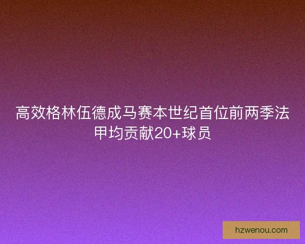 高效格林伍德成马赛本世纪首位前两季法甲均贡献20+球员 高效格林伍德成马赛本世纪首位前两季法甲均贡献20+球员