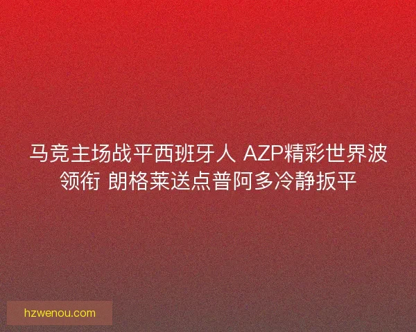 马竞主场战平西班牙人 AZP精彩世界波领衔 朗格莱送点普阿多冷静扳平 马竞主场战平西班牙人 AZP精彩世界波领衔 朗格莱送点普阿多冷静扳平