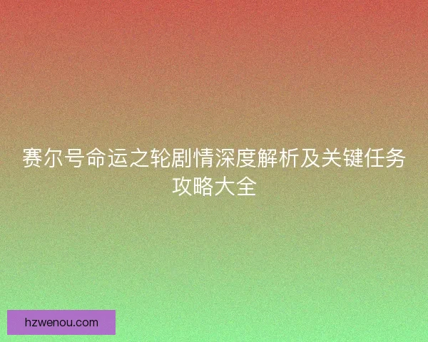 赛尔号命运之轮剧情深度解析及关键任务攻略大全 赛尔号命运之轮剧情深度解析及关键任务攻略大全